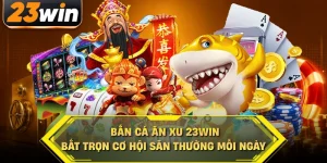 Bắn cá ăn xu 23win bắt trọn cơ hội săn thưởng mỗi ngày