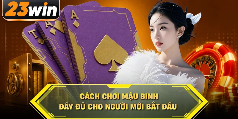 Cách chơi Mậu Binh 23win đầy đủ cho người mới bắt đầu