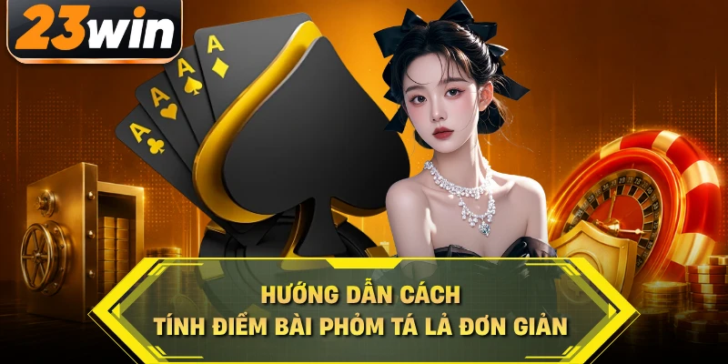 Hướng dẫn cách tính điểm bài phỏm tá lả đơn giản