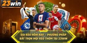 Soi kèo hôm nay phương pháp bắt trọn mọi kèo thơm tại 23win