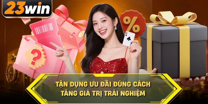 Tận dụng ưu đãi đúng cách tăng giá trị trải nghiệm